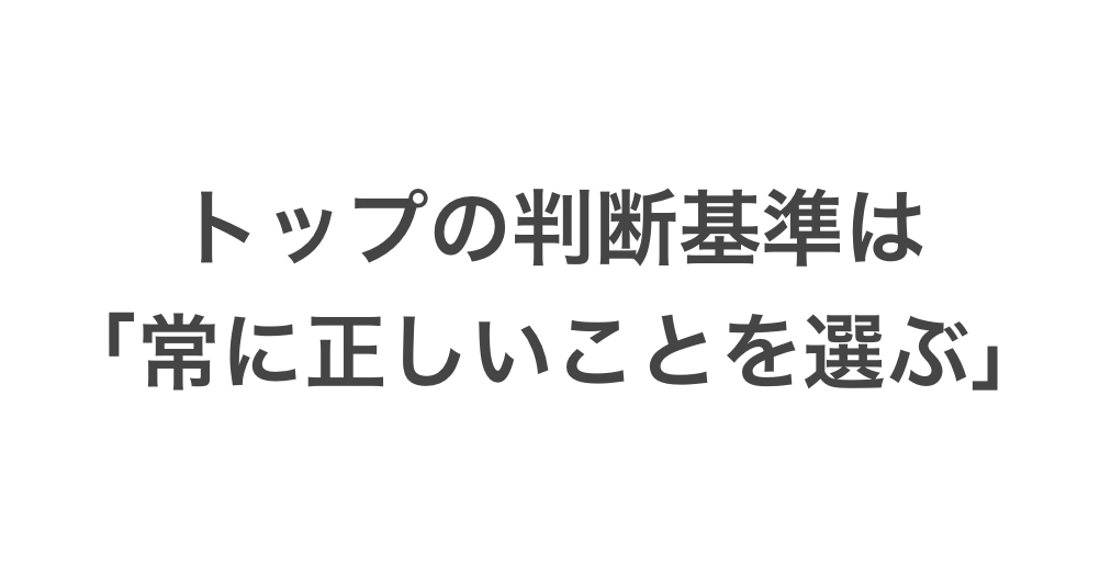 トップの判断基準は「常に正しいこと選ぶ」