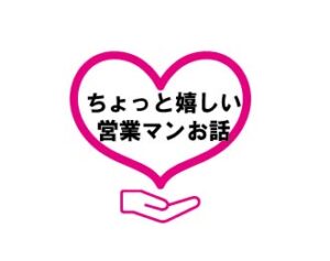 ちょっと嬉しい営業マンお話